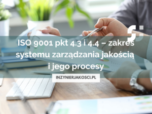 ISO 9001 pkt 4.3 i 4.4 – zakres systemu zarządzania jakością i jego procesy.